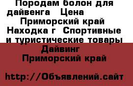 Породам болон для дайвенга › Цена ­ 15 000 - Приморский край, Находка г. Спортивные и туристические товары » Дайвинг   . Приморский край